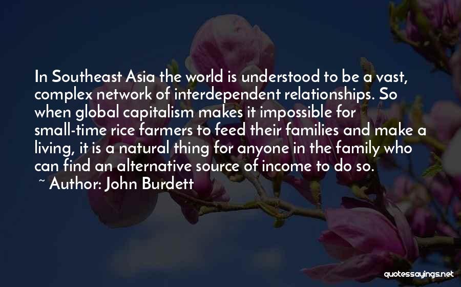 John Burdett Quotes: In Southeast Asia The World Is Understood To Be A Vast, Complex Network Of Interdependent Relationships. So When Global Capitalism
