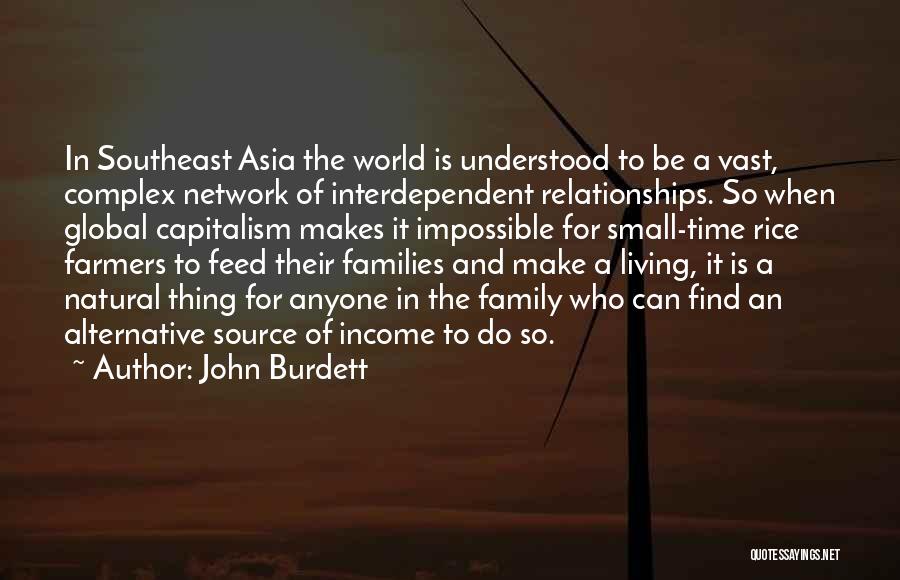 John Burdett Quotes: In Southeast Asia The World Is Understood To Be A Vast, Complex Network Of Interdependent Relationships. So When Global Capitalism