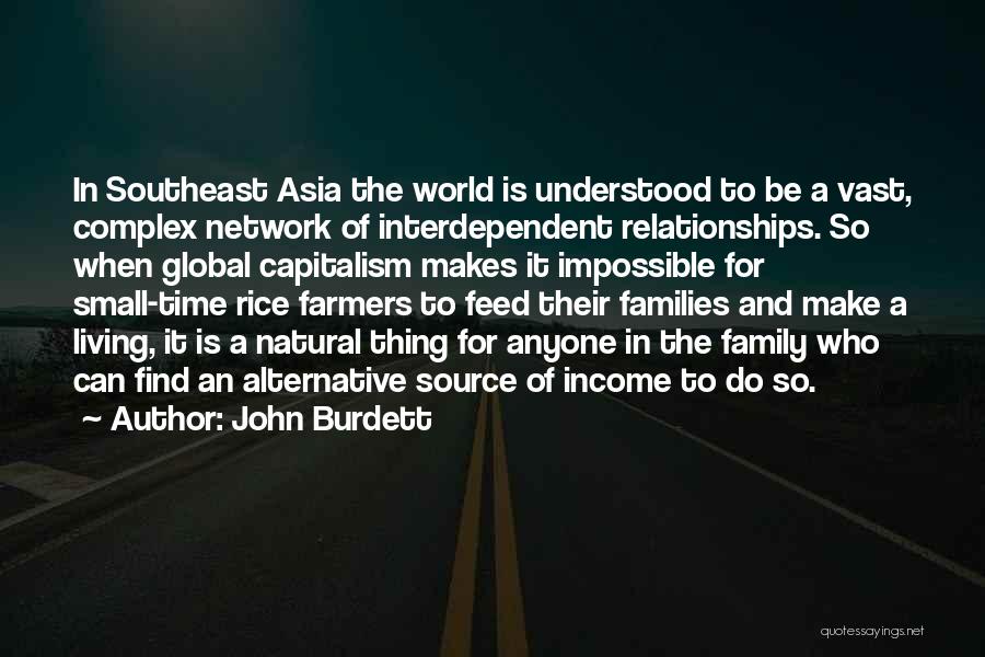 John Burdett Quotes: In Southeast Asia The World Is Understood To Be A Vast, Complex Network Of Interdependent Relationships. So When Global Capitalism