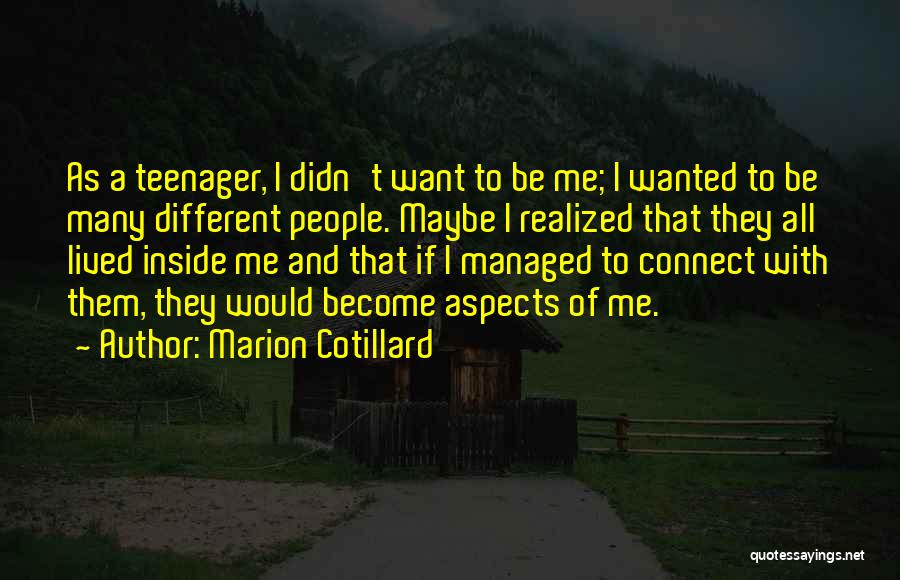 Marion Cotillard Quotes: As A Teenager, I Didn't Want To Be Me; I Wanted To Be Many Different People. Maybe I Realized That
