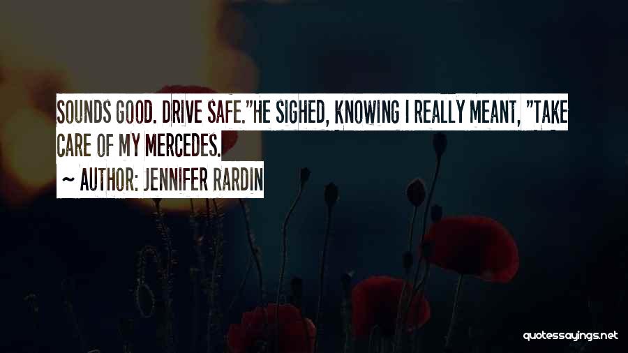 Jennifer Rardin Quotes: Sounds Good. Drive Safe.he Sighed, Knowing I Really Meant, Take Care Of My Mercedes.