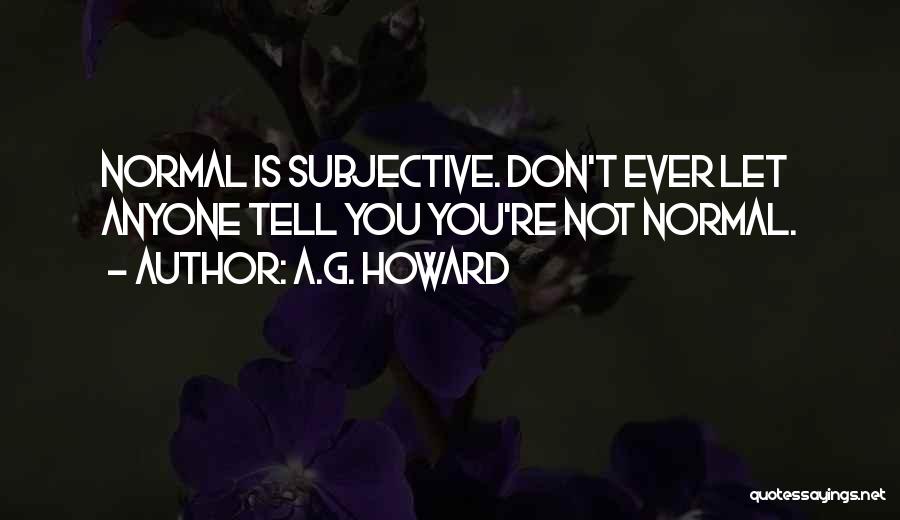 A.G. Howard Quotes: Normal Is Subjective. Don't Ever Let Anyone Tell You You're Not Normal.