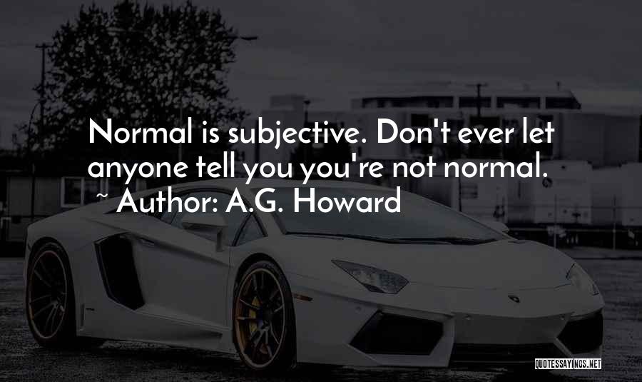 A.G. Howard Quotes: Normal Is Subjective. Don't Ever Let Anyone Tell You You're Not Normal.