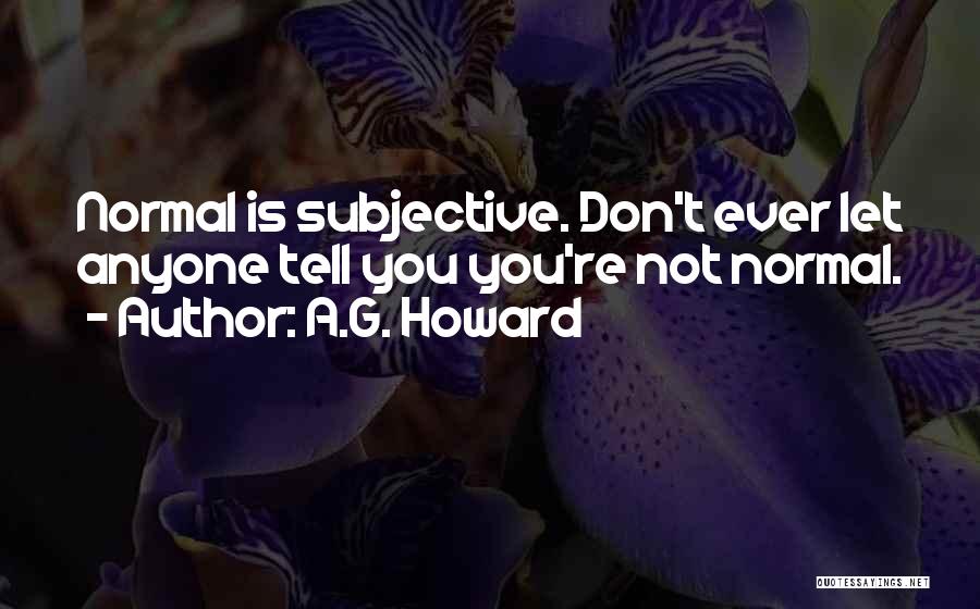 A.G. Howard Quotes: Normal Is Subjective. Don't Ever Let Anyone Tell You You're Not Normal.