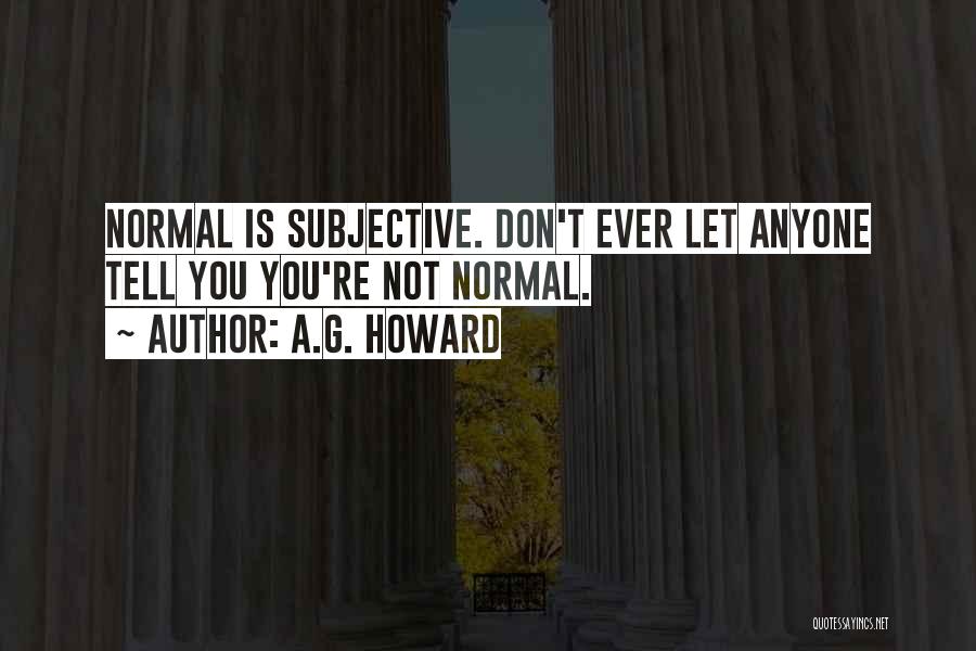 A.G. Howard Quotes: Normal Is Subjective. Don't Ever Let Anyone Tell You You're Not Normal.