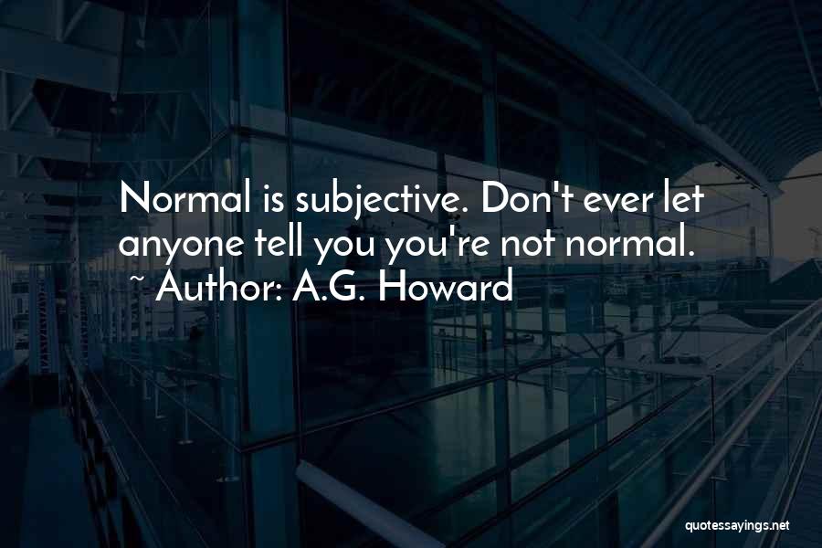 A.G. Howard Quotes: Normal Is Subjective. Don't Ever Let Anyone Tell You You're Not Normal.