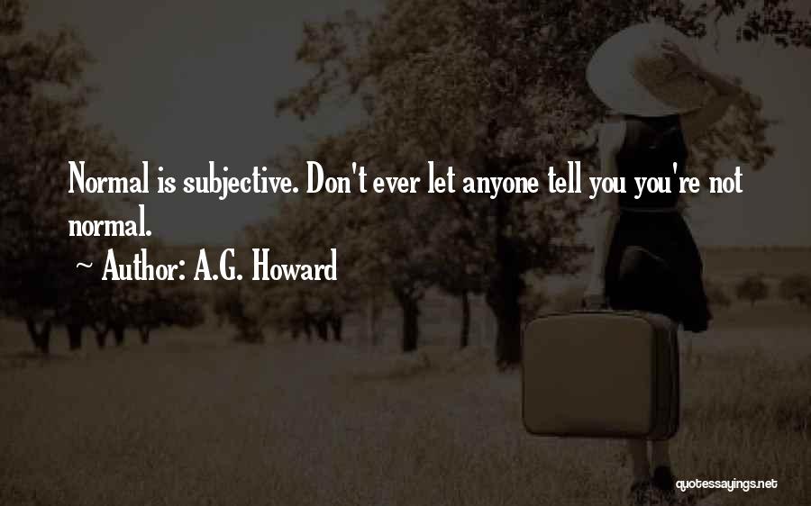 A.G. Howard Quotes: Normal Is Subjective. Don't Ever Let Anyone Tell You You're Not Normal.