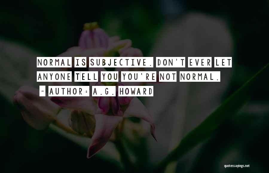 A.G. Howard Quotes: Normal Is Subjective. Don't Ever Let Anyone Tell You You're Not Normal.