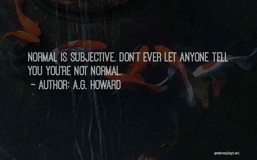 A.G. Howard Quotes: Normal Is Subjective. Don't Ever Let Anyone Tell You You're Not Normal.