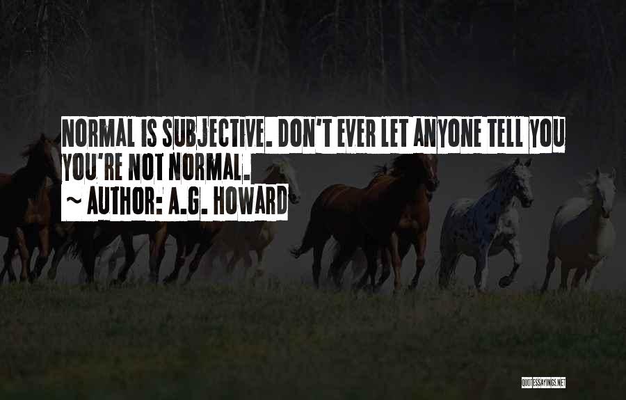 A.G. Howard Quotes: Normal Is Subjective. Don't Ever Let Anyone Tell You You're Not Normal.