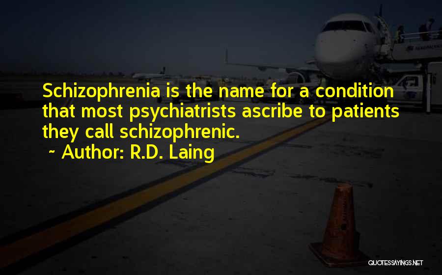 R.D. Laing Quotes: Schizophrenia Is The Name For A Condition That Most Psychiatrists Ascribe To Patients They Call Schizophrenic.