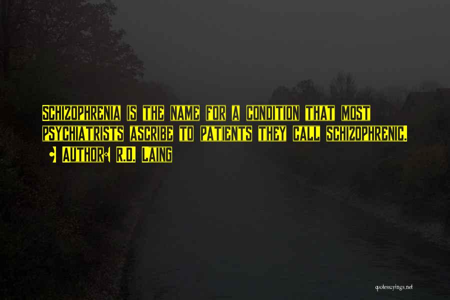 R.D. Laing Quotes: Schizophrenia Is The Name For A Condition That Most Psychiatrists Ascribe To Patients They Call Schizophrenic.