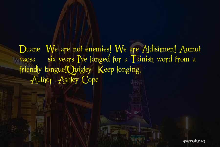 Ashley Cope Quotes: Duane: We Are Not Enemies! We Are Aldishmen! Aumut Vaosa -- Six Years I've Longed For A Tainish Word From