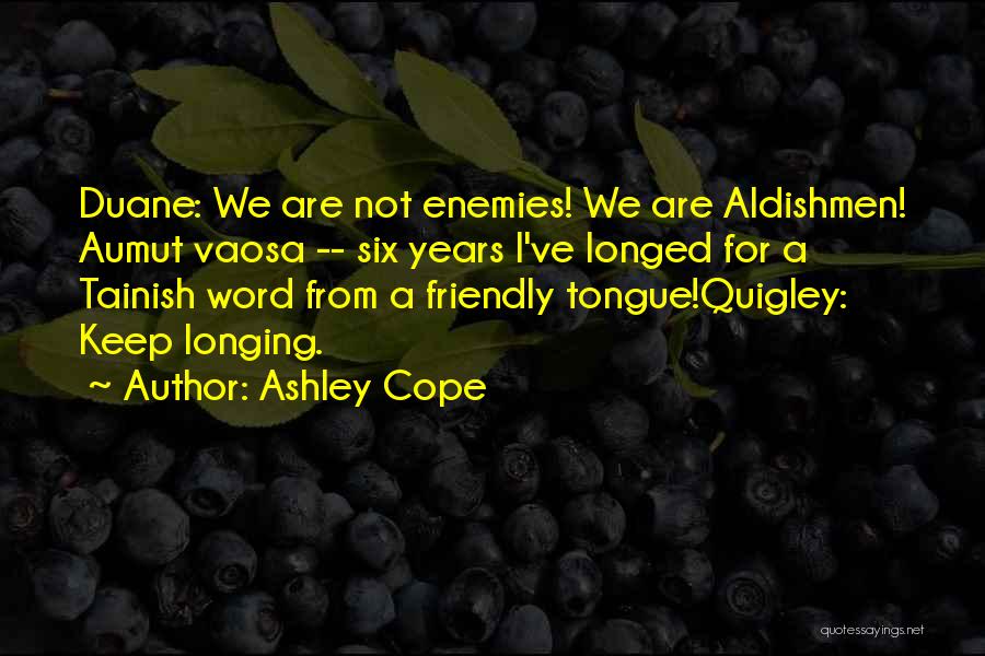 Ashley Cope Quotes: Duane: We Are Not Enemies! We Are Aldishmen! Aumut Vaosa -- Six Years I've Longed For A Tainish Word From
