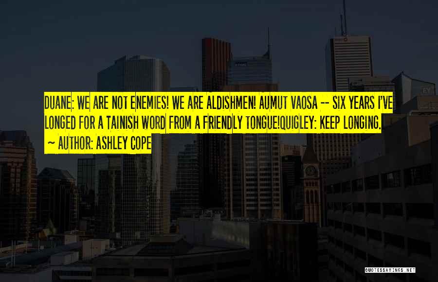 Ashley Cope Quotes: Duane: We Are Not Enemies! We Are Aldishmen! Aumut Vaosa -- Six Years I've Longed For A Tainish Word From