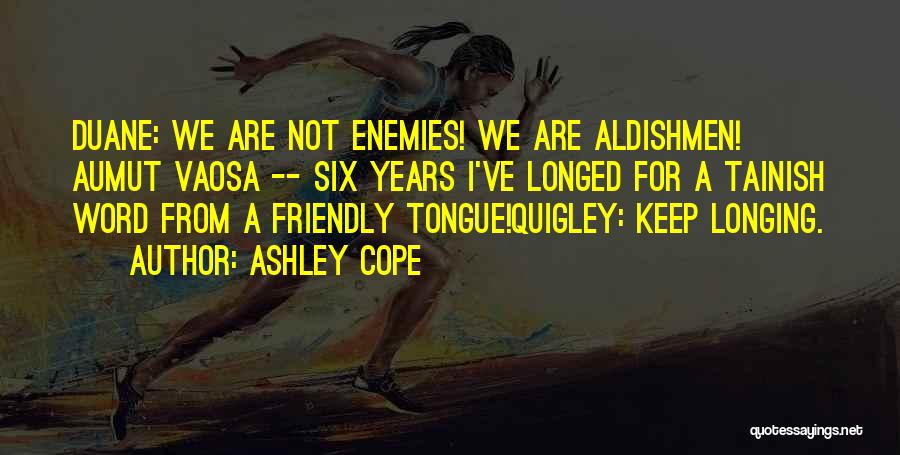 Ashley Cope Quotes: Duane: We Are Not Enemies! We Are Aldishmen! Aumut Vaosa -- Six Years I've Longed For A Tainish Word From