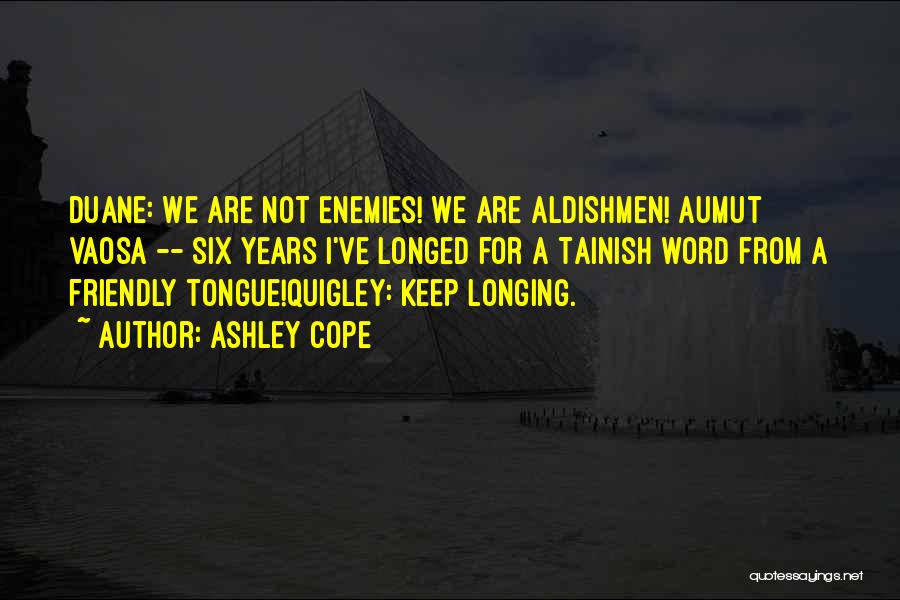 Ashley Cope Quotes: Duane: We Are Not Enemies! We Are Aldishmen! Aumut Vaosa -- Six Years I've Longed For A Tainish Word From