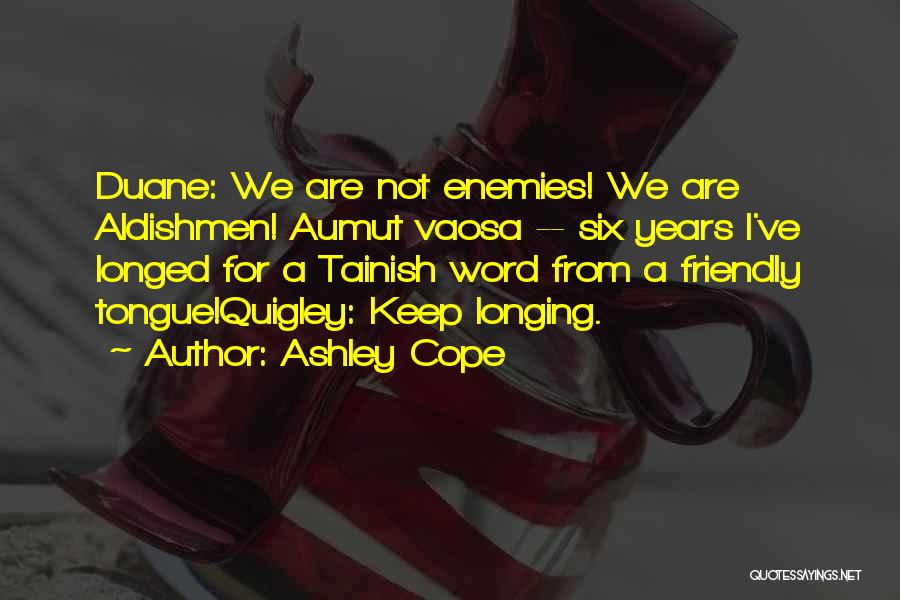 Ashley Cope Quotes: Duane: We Are Not Enemies! We Are Aldishmen! Aumut Vaosa -- Six Years I've Longed For A Tainish Word From