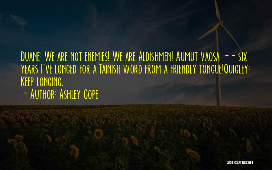Ashley Cope Quotes: Duane: We Are Not Enemies! We Are Aldishmen! Aumut Vaosa -- Six Years I've Longed For A Tainish Word From