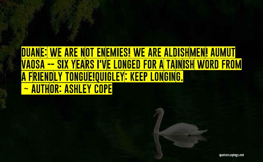 Ashley Cope Quotes: Duane: We Are Not Enemies! We Are Aldishmen! Aumut Vaosa -- Six Years I've Longed For A Tainish Word From