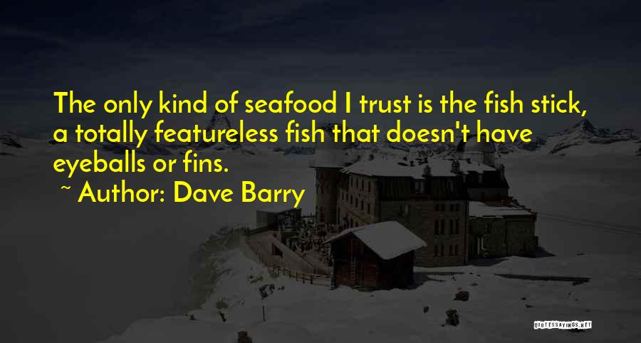 Dave Barry Quotes: The Only Kind Of Seafood I Trust Is The Fish Stick, A Totally Featureless Fish That Doesn't Have Eyeballs Or