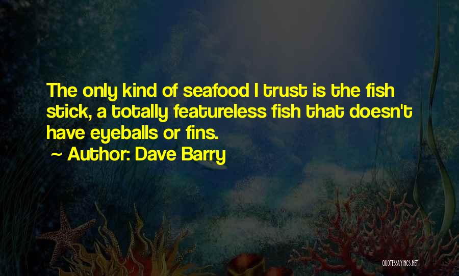 Dave Barry Quotes: The Only Kind Of Seafood I Trust Is The Fish Stick, A Totally Featureless Fish That Doesn't Have Eyeballs Or