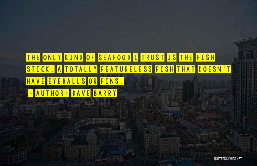 Dave Barry Quotes: The Only Kind Of Seafood I Trust Is The Fish Stick, A Totally Featureless Fish That Doesn't Have Eyeballs Or