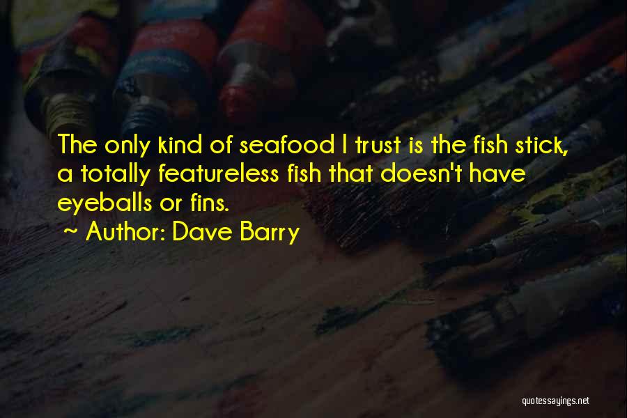 Dave Barry Quotes: The Only Kind Of Seafood I Trust Is The Fish Stick, A Totally Featureless Fish That Doesn't Have Eyeballs Or