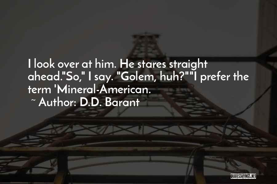 D.D. Barant Quotes: I Look Over At Him. He Stares Straight Ahead.so, I Say. Golem, Huh?i Prefer The Term 'mineral-american.
