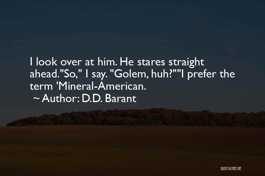 D.D. Barant Quotes: I Look Over At Him. He Stares Straight Ahead.so, I Say. Golem, Huh?i Prefer The Term 'mineral-american.