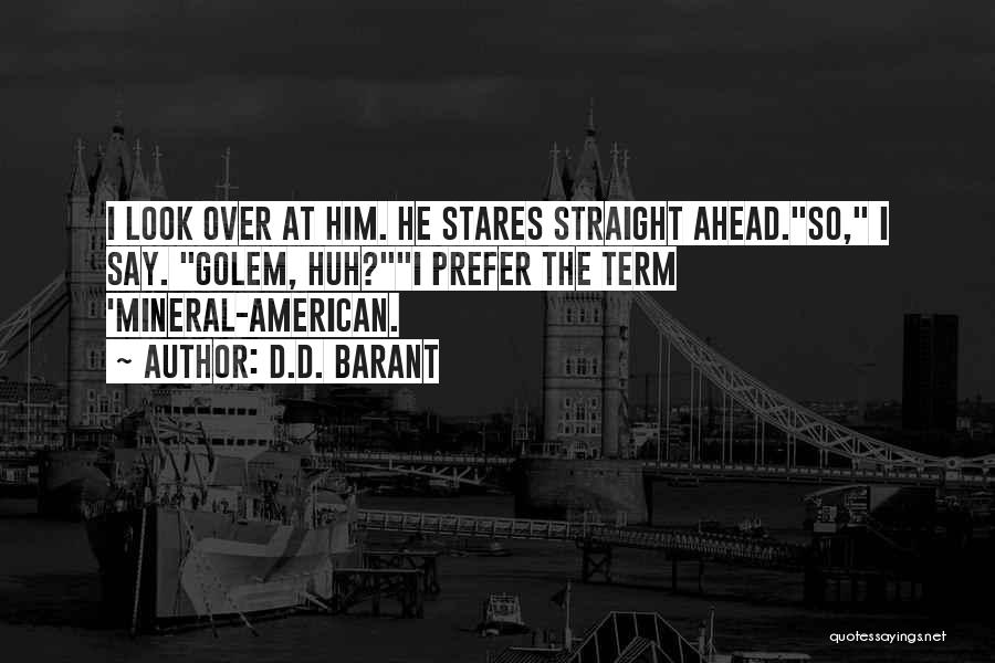 D.D. Barant Quotes: I Look Over At Him. He Stares Straight Ahead.so, I Say. Golem, Huh?i Prefer The Term 'mineral-american.