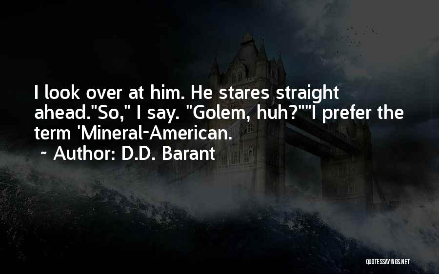 D.D. Barant Quotes: I Look Over At Him. He Stares Straight Ahead.so, I Say. Golem, Huh?i Prefer The Term 'mineral-american.