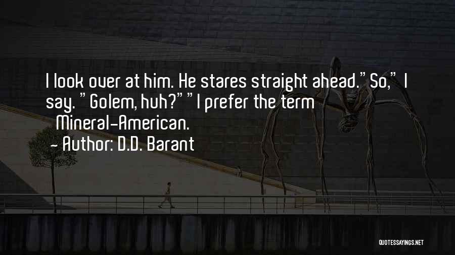 D.D. Barant Quotes: I Look Over At Him. He Stares Straight Ahead.so, I Say. Golem, Huh?i Prefer The Term 'mineral-american.