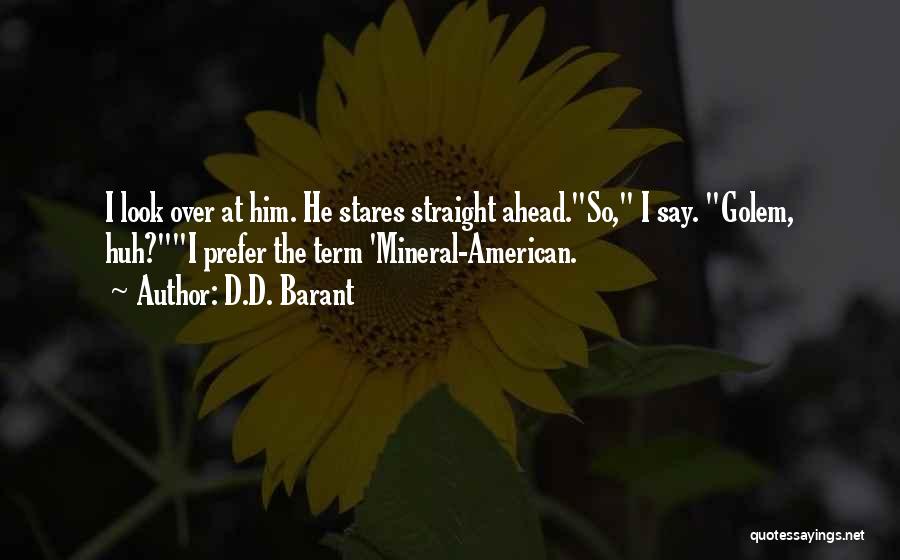 D.D. Barant Quotes: I Look Over At Him. He Stares Straight Ahead.so, I Say. Golem, Huh?i Prefer The Term 'mineral-american.