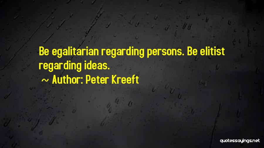 Peter Kreeft Quotes: Be Egalitarian Regarding Persons. Be Elitist Regarding Ideas.