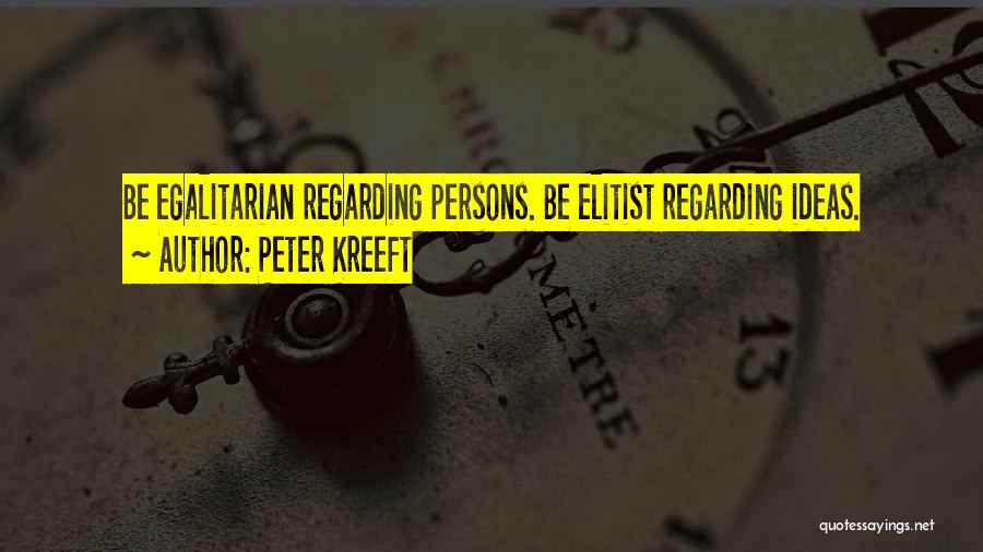 Peter Kreeft Quotes: Be Egalitarian Regarding Persons. Be Elitist Regarding Ideas.