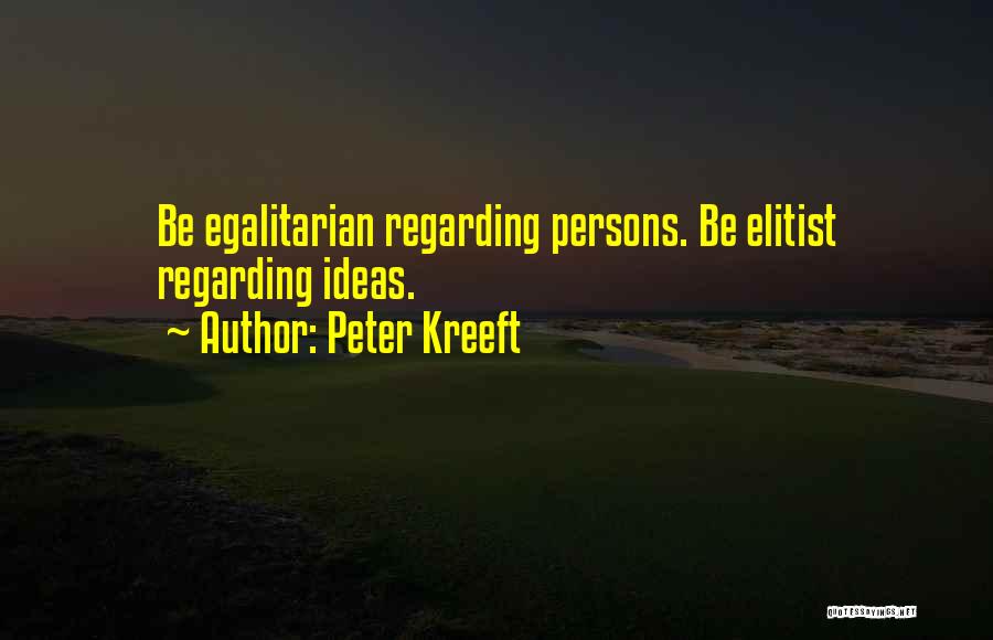 Peter Kreeft Quotes: Be Egalitarian Regarding Persons. Be Elitist Regarding Ideas.