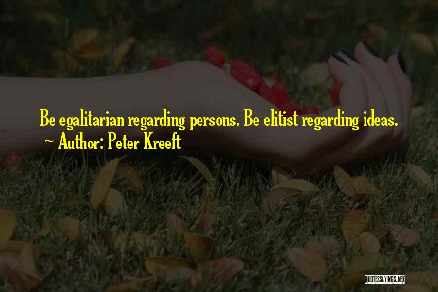 Peter Kreeft Quotes: Be Egalitarian Regarding Persons. Be Elitist Regarding Ideas.