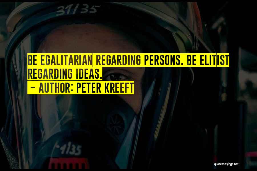 Peter Kreeft Quotes: Be Egalitarian Regarding Persons. Be Elitist Regarding Ideas.