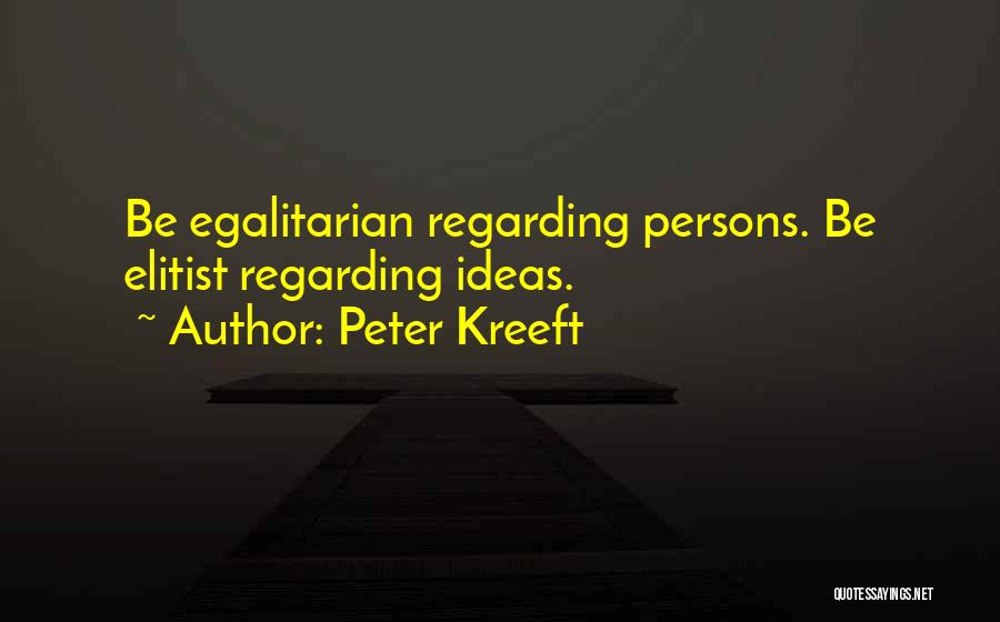 Peter Kreeft Quotes: Be Egalitarian Regarding Persons. Be Elitist Regarding Ideas.