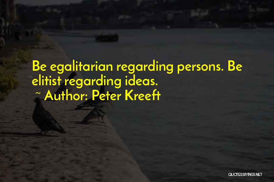 Peter Kreeft Quotes: Be Egalitarian Regarding Persons. Be Elitist Regarding Ideas.