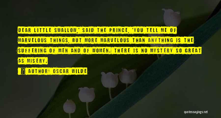 Oscar Wilde Quotes: Dear Little Swallow,' Said The Prince, 'you Tell Me Of Marvelous Things, But More Marvelous Than Anything Is The Suffering
