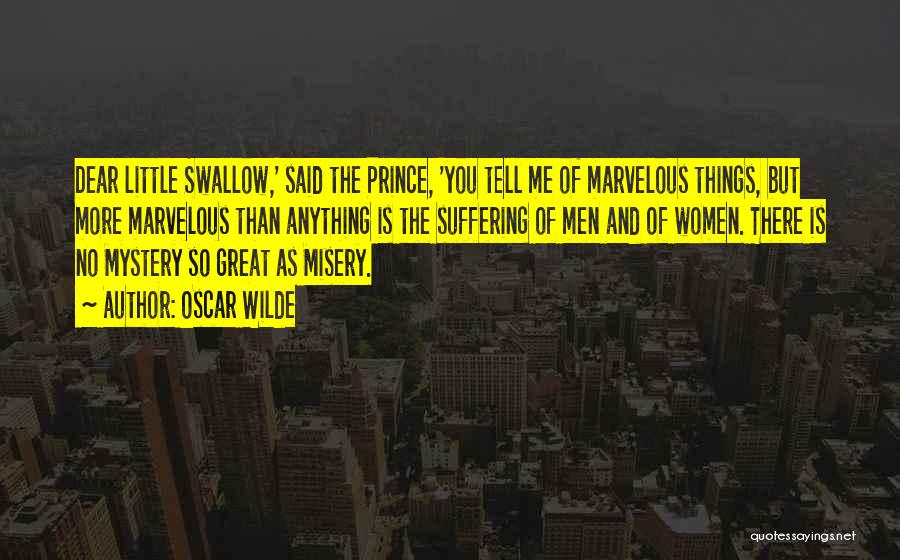 Oscar Wilde Quotes: Dear Little Swallow,' Said The Prince, 'you Tell Me Of Marvelous Things, But More Marvelous Than Anything Is The Suffering