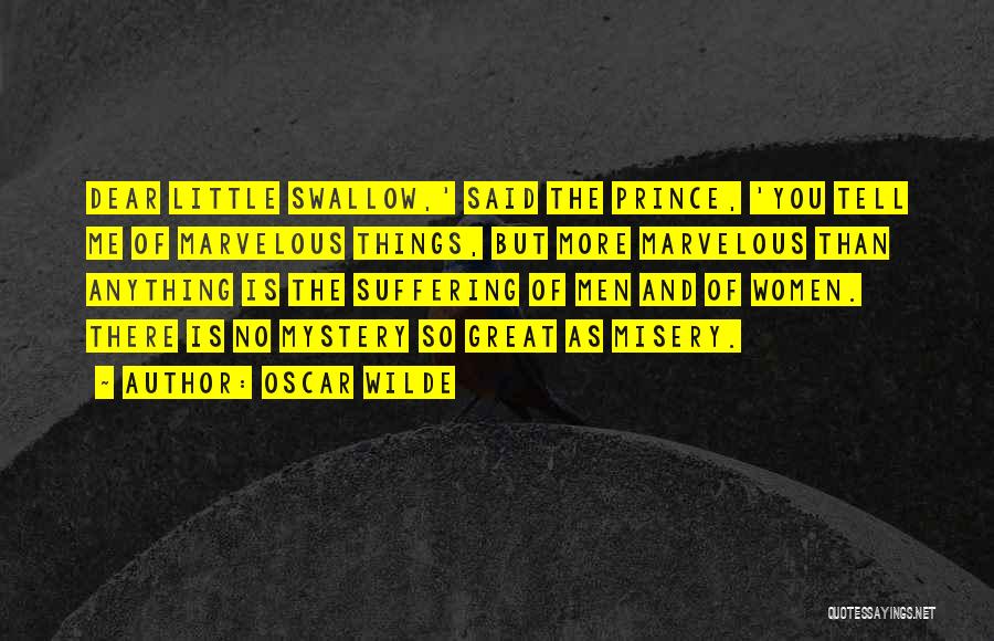 Oscar Wilde Quotes: Dear Little Swallow,' Said The Prince, 'you Tell Me Of Marvelous Things, But More Marvelous Than Anything Is The Suffering