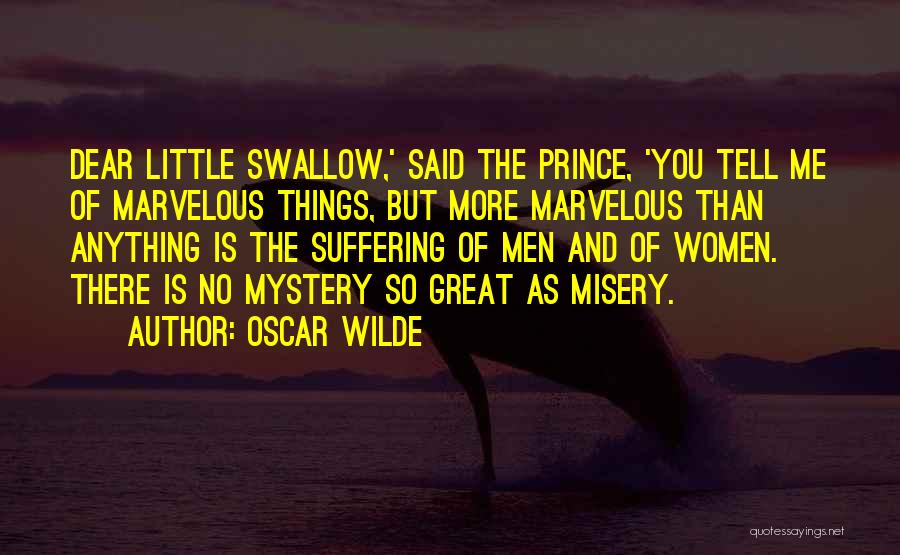 Oscar Wilde Quotes: Dear Little Swallow,' Said The Prince, 'you Tell Me Of Marvelous Things, But More Marvelous Than Anything Is The Suffering