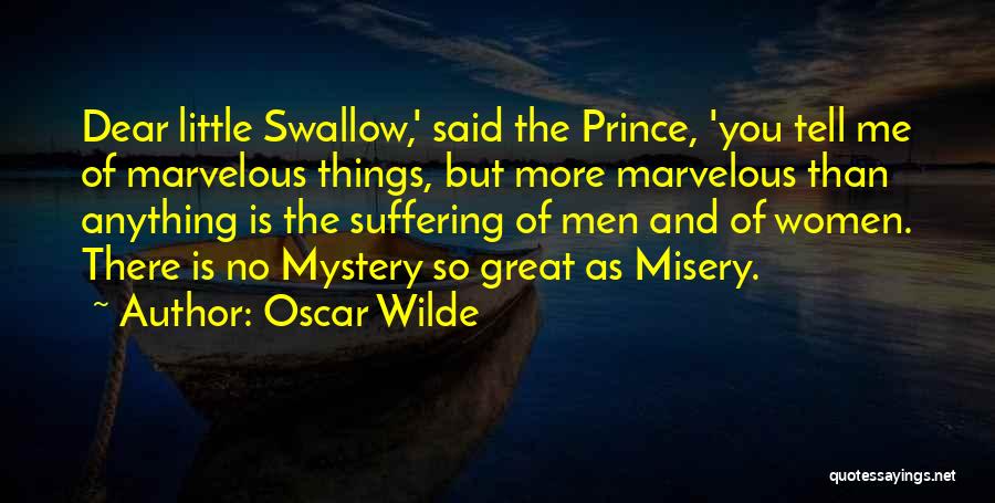 Oscar Wilde Quotes: Dear Little Swallow,' Said The Prince, 'you Tell Me Of Marvelous Things, But More Marvelous Than Anything Is The Suffering