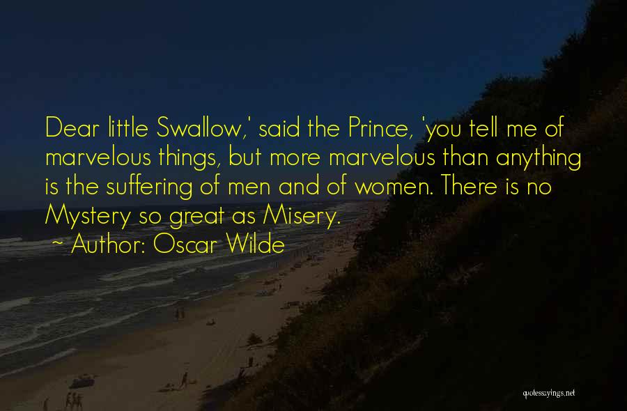 Oscar Wilde Quotes: Dear Little Swallow,' Said The Prince, 'you Tell Me Of Marvelous Things, But More Marvelous Than Anything Is The Suffering