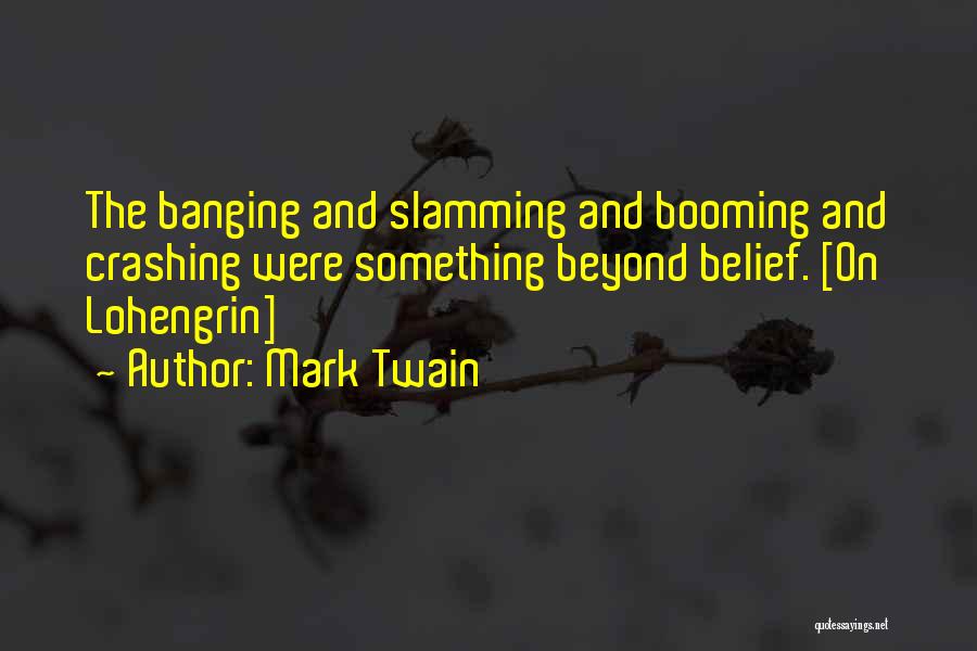 Mark Twain Quotes: The Banging And Slamming And Booming And Crashing Were Something Beyond Belief. [on Lohengrin]