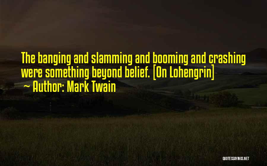 Mark Twain Quotes: The Banging And Slamming And Booming And Crashing Were Something Beyond Belief. [on Lohengrin]