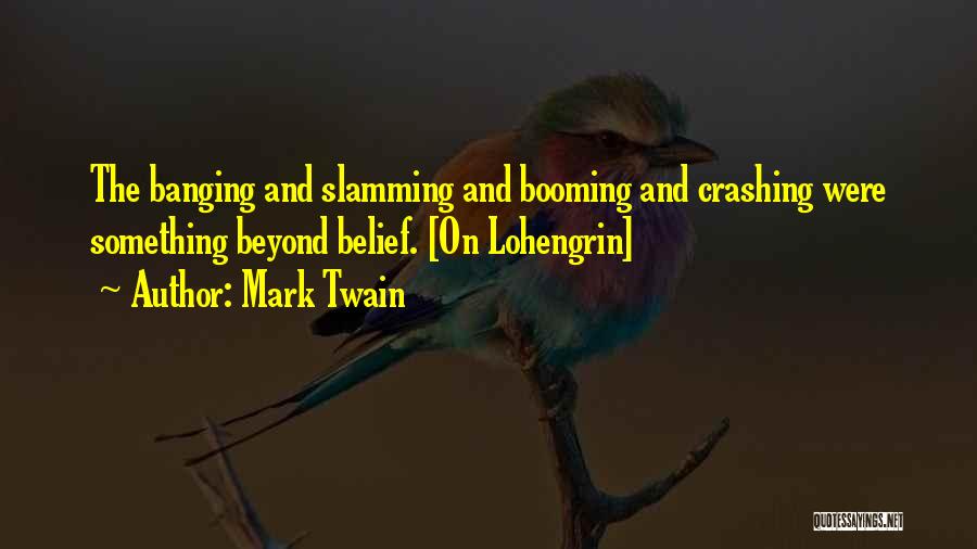 Mark Twain Quotes: The Banging And Slamming And Booming And Crashing Were Something Beyond Belief. [on Lohengrin]